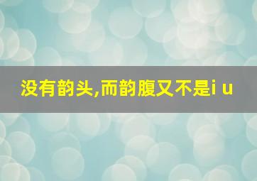 没有韵头,而韵腹又不是i u